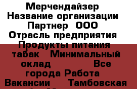 Мерчендайзер › Название организации ­ Партнер, ООО › Отрасль предприятия ­ Продукты питания, табак › Минимальный оклад ­ 35 000 - Все города Работа » Вакансии   . Тамбовская обл.,Моршанск г.